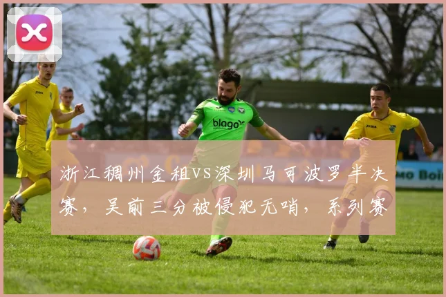 浙江稠州金租vs深圳马可波罗半决赛，吴前三分被侵犯无哨，系列赛公平性何在？