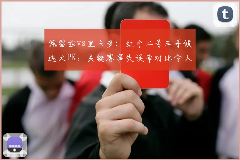 佩雷兹vs里卡多：红牛二号车手候选大PK，关键赛事失误率对比令人意外
